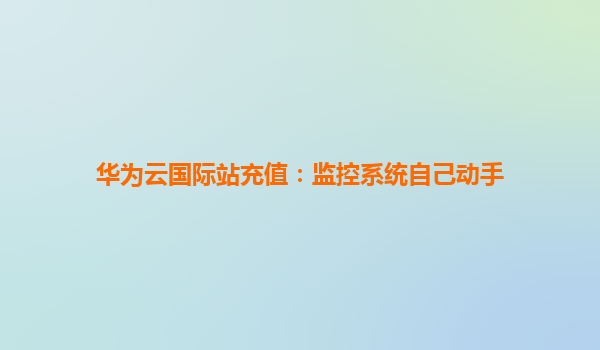 华为云国际站充值：监控系统自己动手