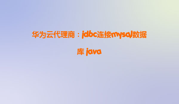 华为云代理商：jdbc连接mysql数据库 java