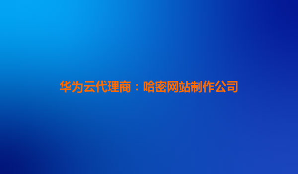 华为云代理商：哈密网站制作公司