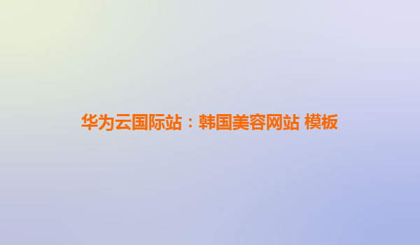 华为云国际站：韩国美容网站 模板