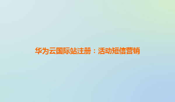 华为云国际站注册：活动短信营销