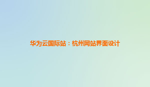 华为云国际站：杭州网站界面设计