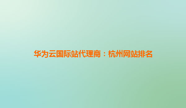 华为云国际站代理商：杭州网站排名