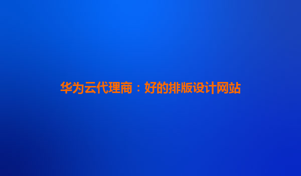 华为云代理商：好的排版设计网站