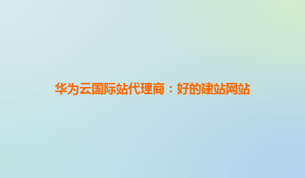 华为云国际站代理商：好的建站网站