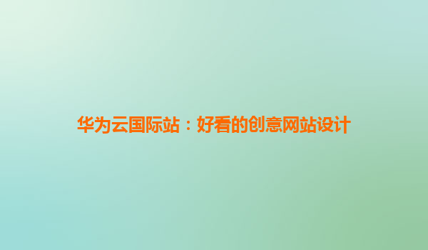 华为云国际站：好看的创意网站设计