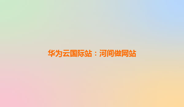 华为云国际站：河间做网站