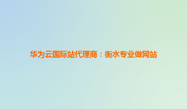 华为云国际站代理商：衡水专业做网站