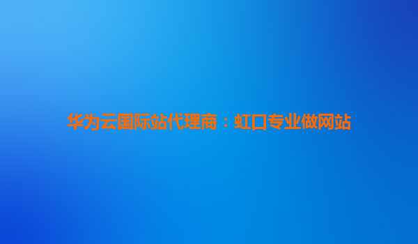 华为云国际站代理商：虹口专业做网站