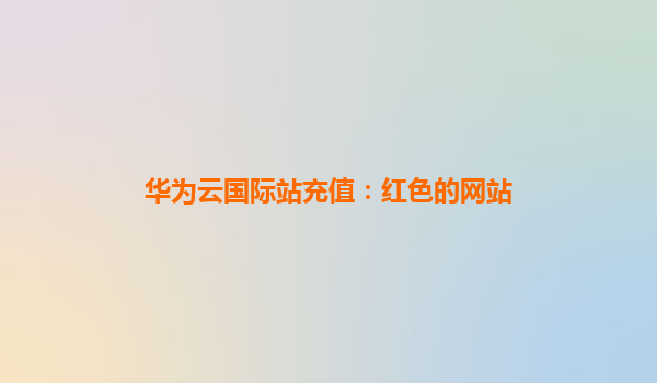 华为云国际站充值：红色的网站