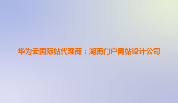 华为云国际站代理商：湖南门户网站设计公司