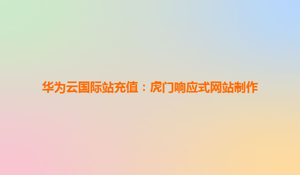 华为云国际站充值：虎门响应式网站制作