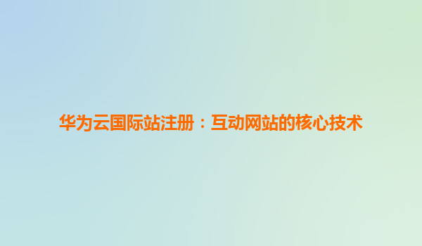 华为云国际站注册：互动网站的核心技术