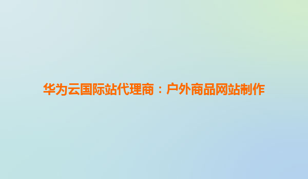 华为云国际站代理商：户外商品网站制作