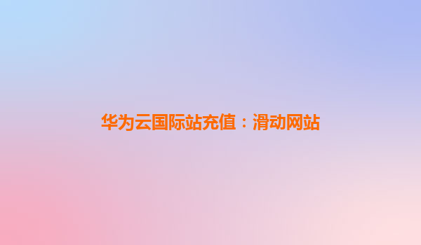 华为云国际站充值：滑动网站
