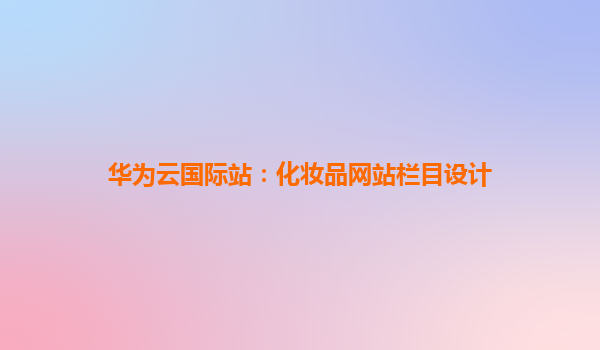 华为云国际站：化妆品网站栏目设计