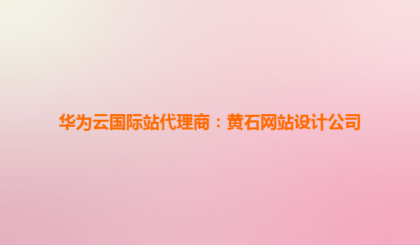 华为云国际站代理商：黄石网站设计公司