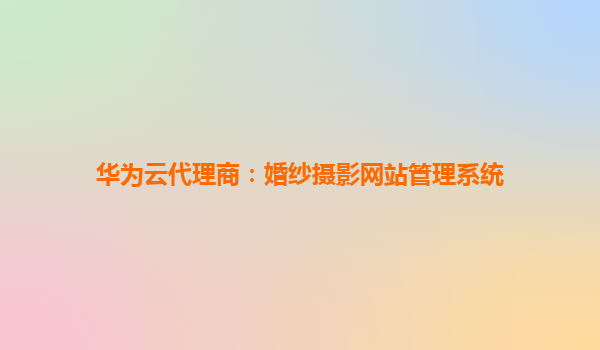 华为云代理商：婚纱摄影网站管理系统