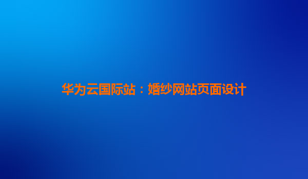 华为云国际站：婚纱网站页面设计