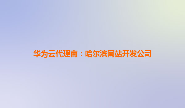 华为云代理商：哈尔滨网站开发公司