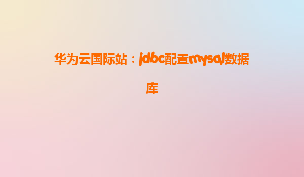 华为云国际站：jdbc配置mysql数据库