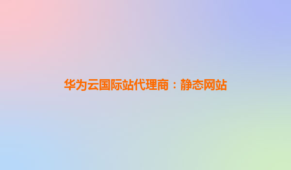 华为云国际站代理商：静态网站