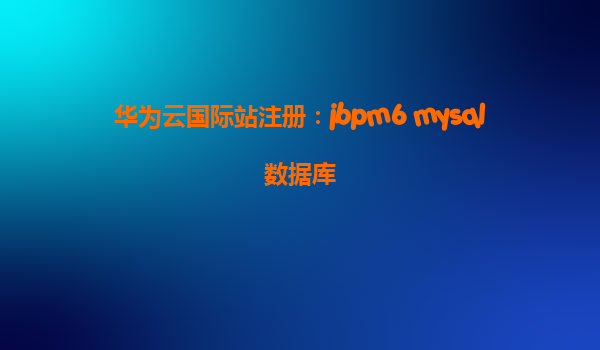 华为云国际站注册：jbpm6 mysql数据库