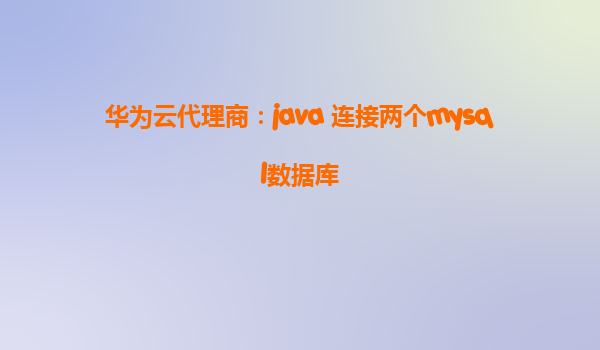 华为云代理商：java 连接两个mysql数据库