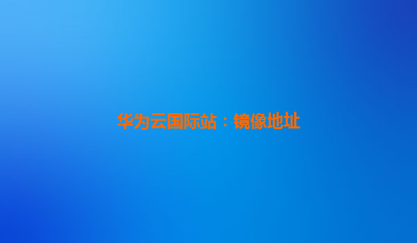 华为云国际站：镜像地址