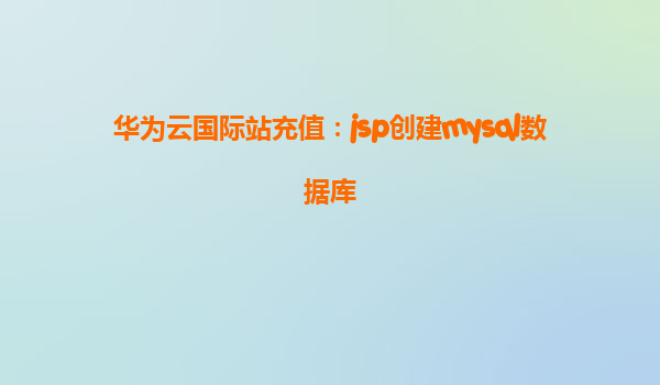 华为云国际站充值：jsp创建mysql数据库