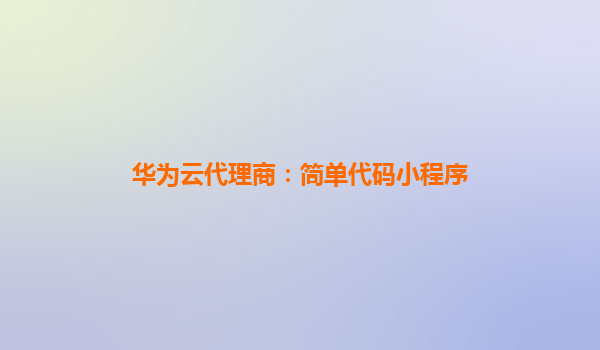 华为云代理商：简单代码小程序