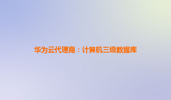 华为云代理商：计算机三级数据库
