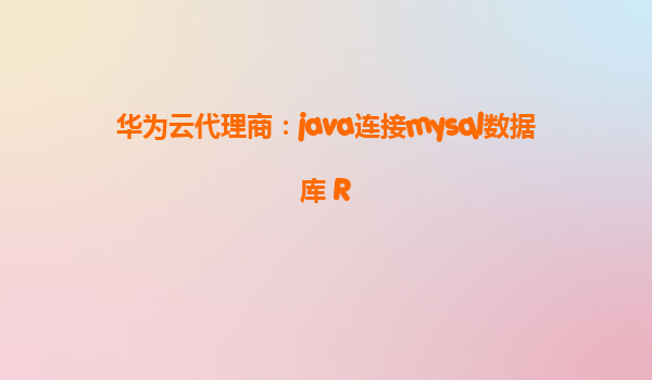 华为云代理商：java连接mysql数据库 R