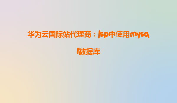 华为云国际站代理商：jsp中使用mysql数据库