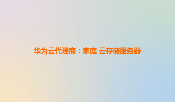 华为云代理商：家庭 云存储服务器