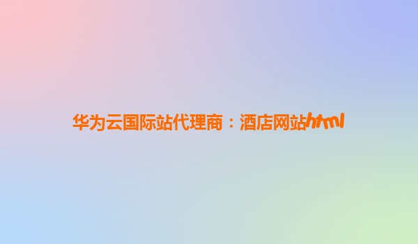 华为云国际站代理商：酒店网站html