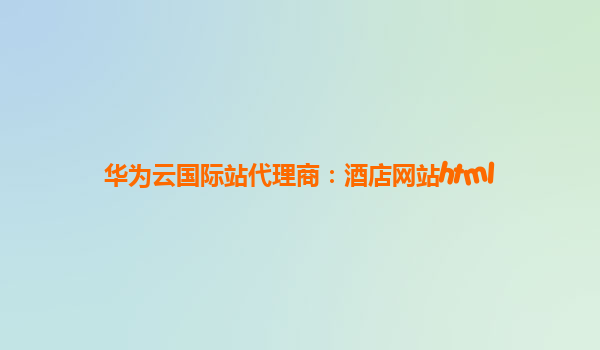 华为云国际站代理商：酒店网站html