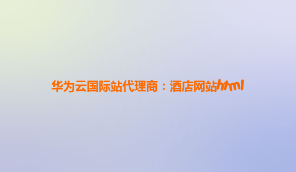 华为云国际站代理商：酒店网站html