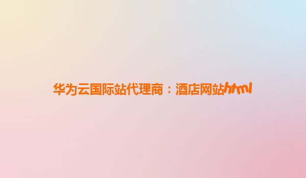 华为云国际站代理商：酒店网站html
