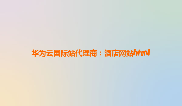 华为云国际站代理商：酒店网站html