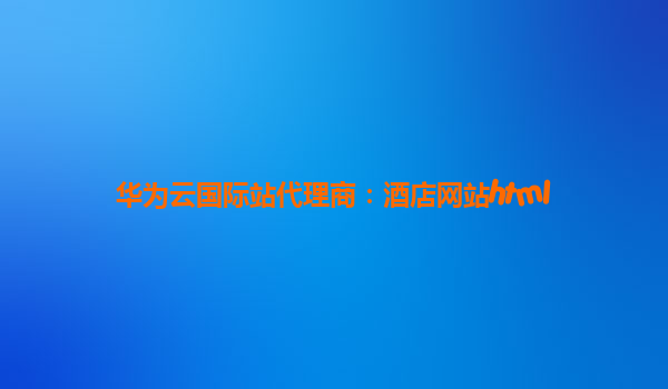 华为云国际站代理商：酒店网站html