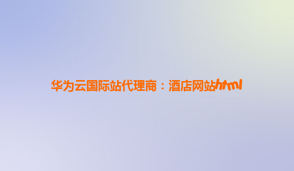 华为云国际站代理商：酒店网站html