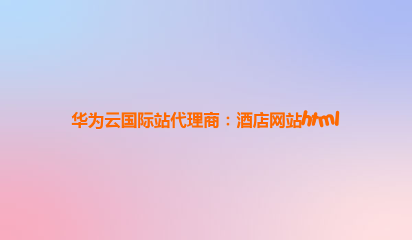 华为云国际站代理商：酒店网站html