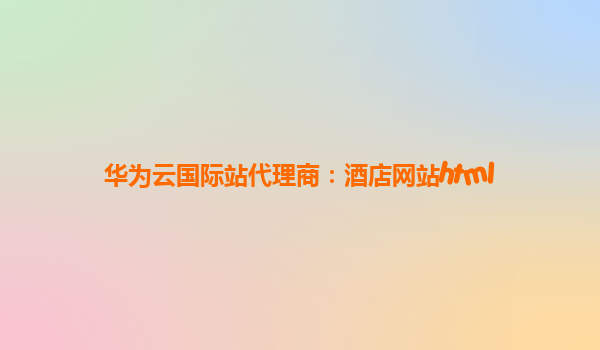 华为云国际站代理商：酒店网站html