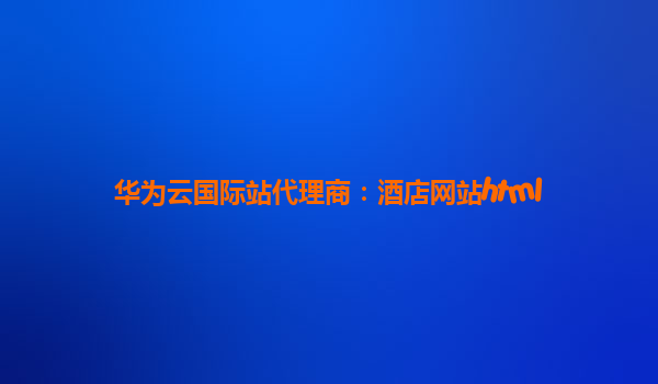 华为云国际站代理商：酒店网站html