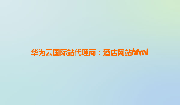 华为云国际站代理商：酒店网站html