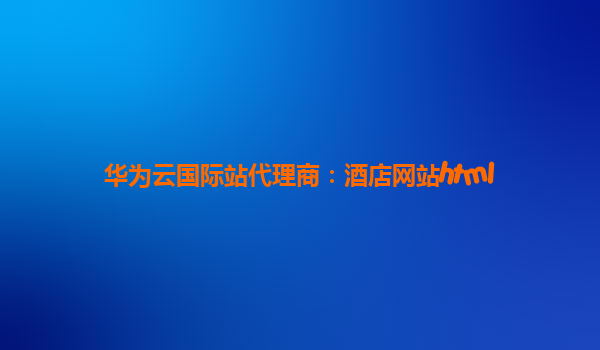 华为云国际站代理商：酒店网站html