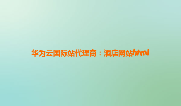 华为云国际站代理商：酒店网站html