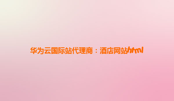 华为云国际站代理商：酒店网站html