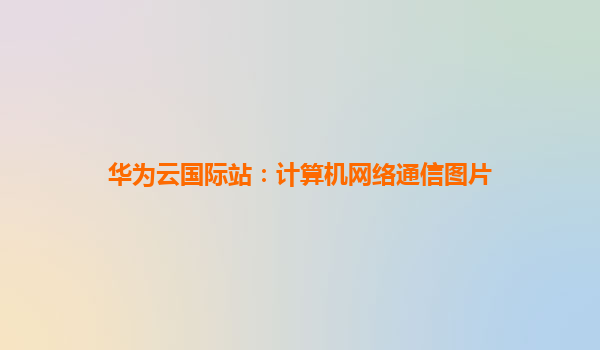 华为云国际站：计算机网络通信图片